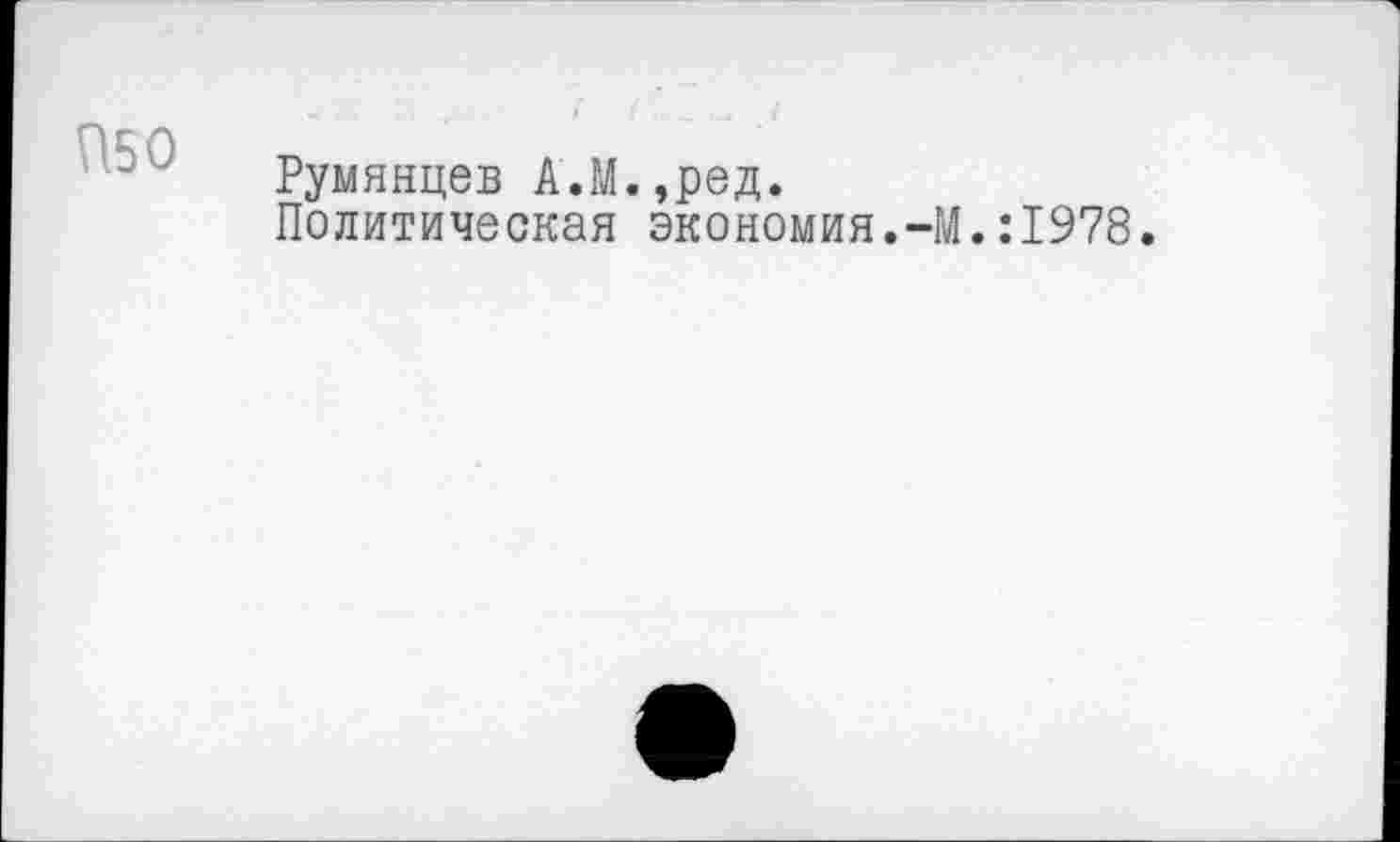 ﻿П50
Румянцев А.М.,ред.
Политическая экономия.-М.:1978.